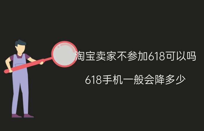 淘宝卖家不参加618可以吗 618手机一般会降多少？